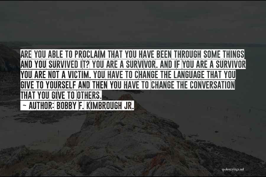 Bobby F. Kimbrough Jr. Quotes: Are You Able To Proclaim That You Have Been Through Some Things And You Survived It? You Are A Survivor.