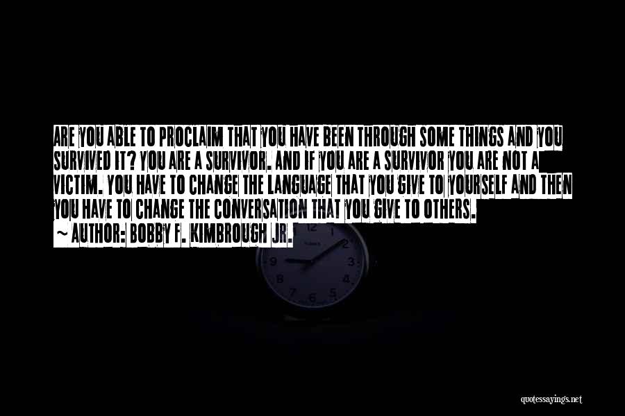 Bobby F. Kimbrough Jr. Quotes: Are You Able To Proclaim That You Have Been Through Some Things And You Survived It? You Are A Survivor.