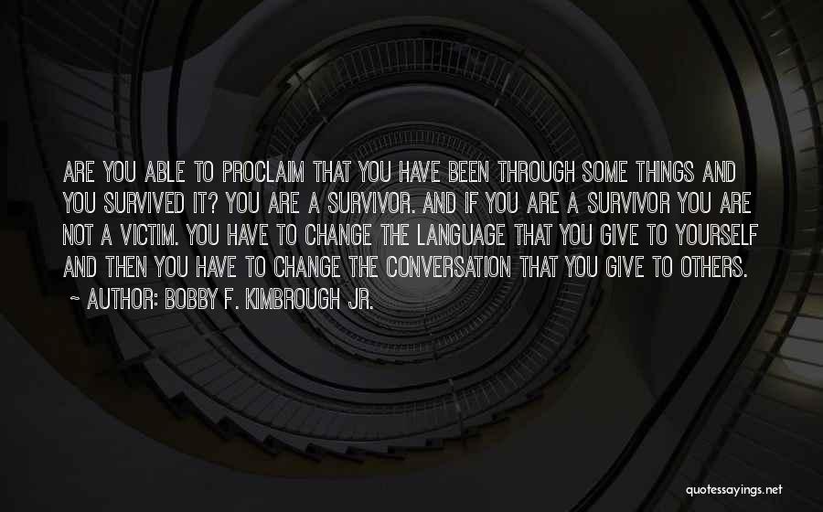 Bobby F. Kimbrough Jr. Quotes: Are You Able To Proclaim That You Have Been Through Some Things And You Survived It? You Are A Survivor.