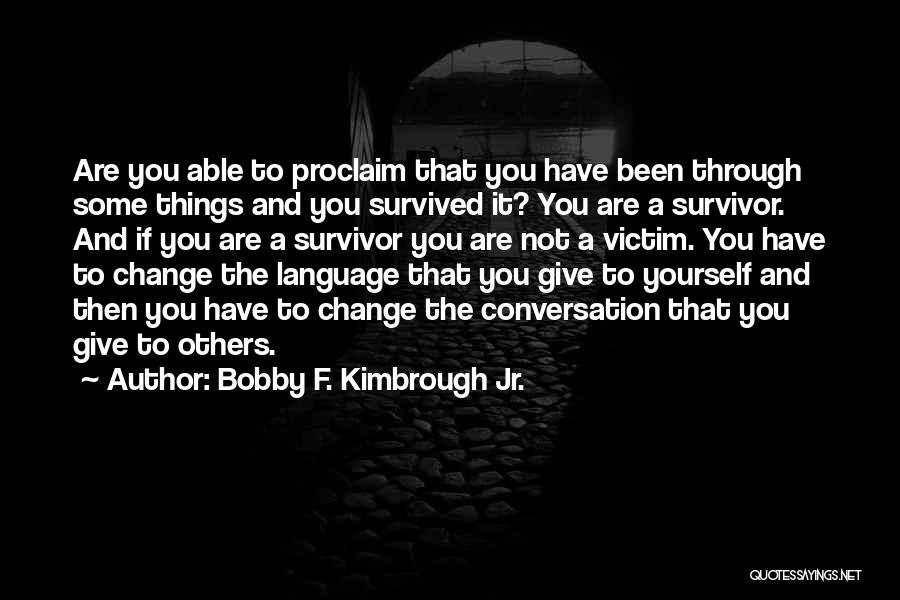 Bobby F. Kimbrough Jr. Quotes: Are You Able To Proclaim That You Have Been Through Some Things And You Survived It? You Are A Survivor.