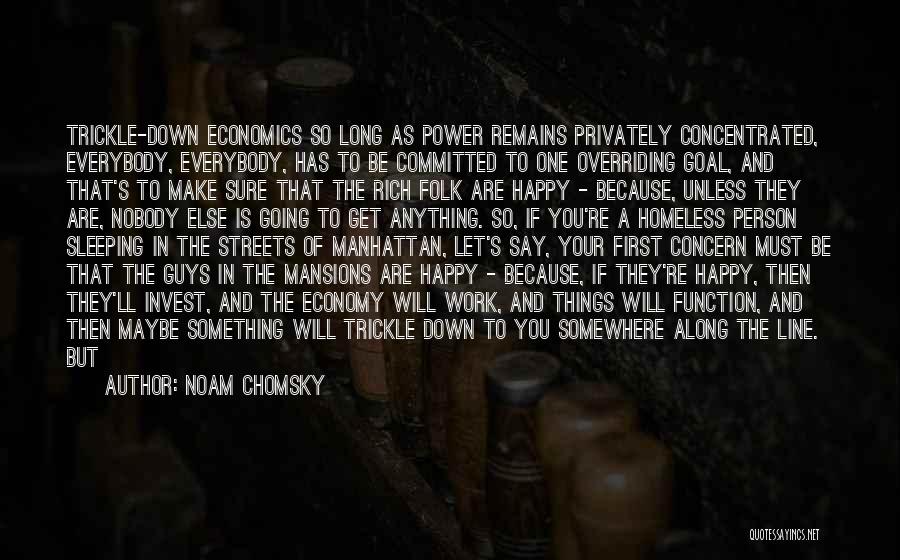 Noam Chomsky Quotes: Trickle-down Economics So Long As Power Remains Privately Concentrated, Everybody, Everybody, Has To Be Committed To One Overriding Goal, And