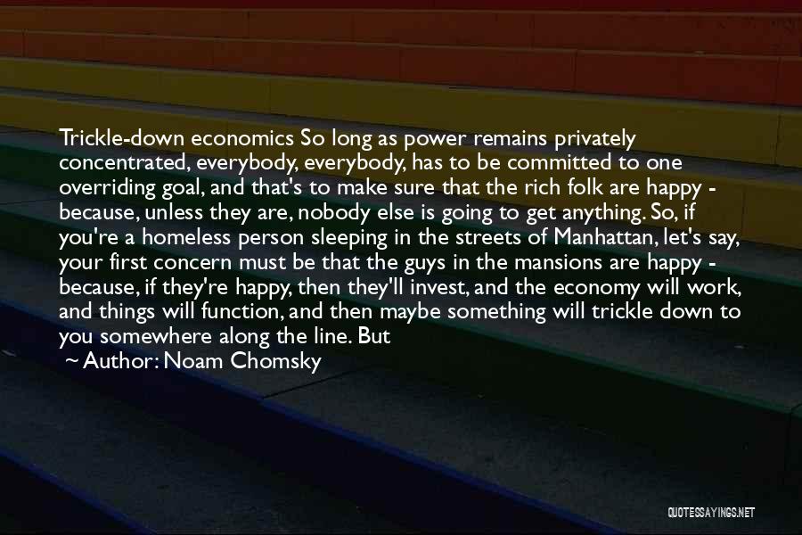 Noam Chomsky Quotes: Trickle-down Economics So Long As Power Remains Privately Concentrated, Everybody, Everybody, Has To Be Committed To One Overriding Goal, And