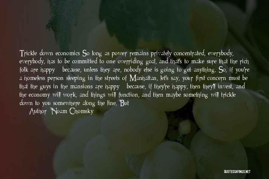 Noam Chomsky Quotes: Trickle-down Economics So Long As Power Remains Privately Concentrated, Everybody, Everybody, Has To Be Committed To One Overriding Goal, And