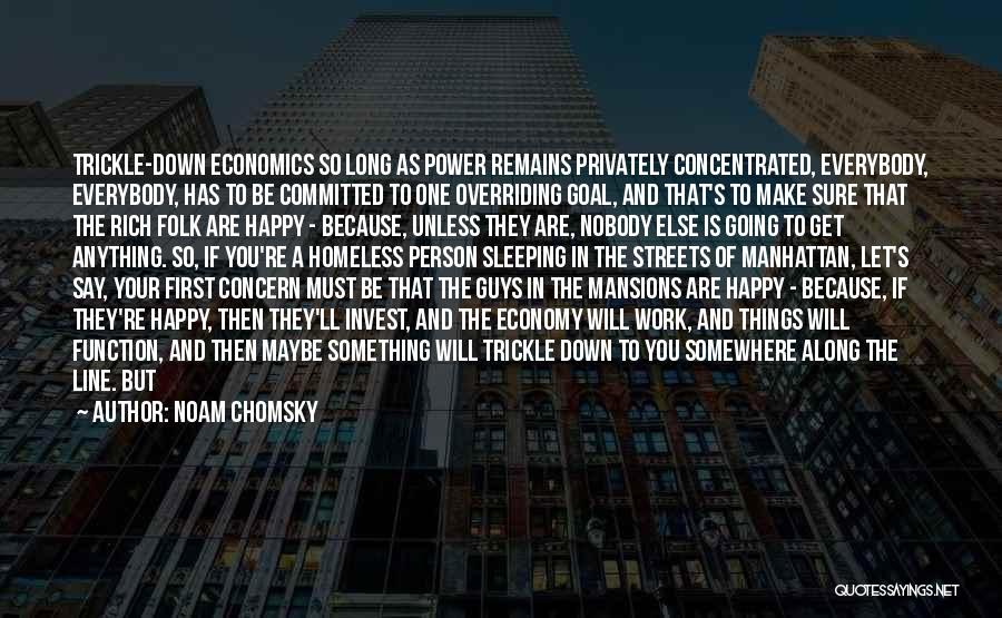 Noam Chomsky Quotes: Trickle-down Economics So Long As Power Remains Privately Concentrated, Everybody, Everybody, Has To Be Committed To One Overriding Goal, And