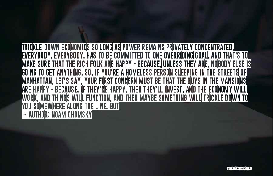 Noam Chomsky Quotes: Trickle-down Economics So Long As Power Remains Privately Concentrated, Everybody, Everybody, Has To Be Committed To One Overriding Goal, And