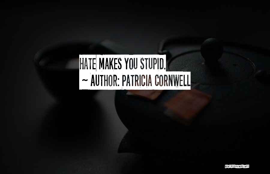 Patricia Cornwell Quotes: Hate Makes You Stupid.