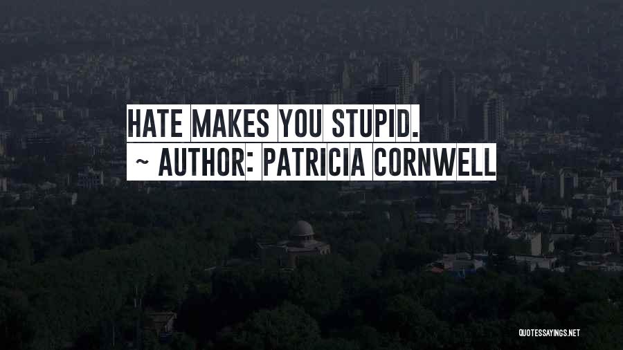 Patricia Cornwell Quotes: Hate Makes You Stupid.