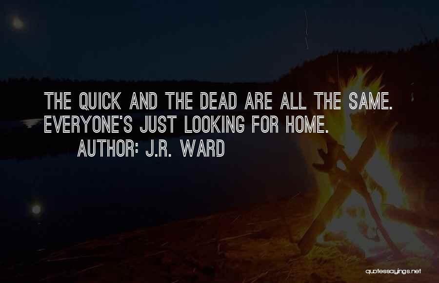 J.R. Ward Quotes: The Quick And The Dead Are All The Same. Everyone's Just Looking For Home.