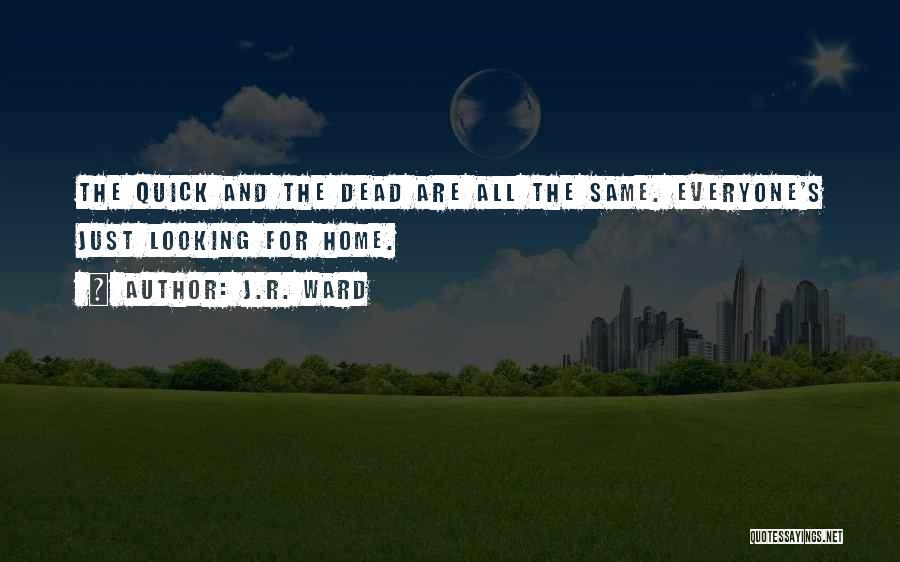 J.R. Ward Quotes: The Quick And The Dead Are All The Same. Everyone's Just Looking For Home.