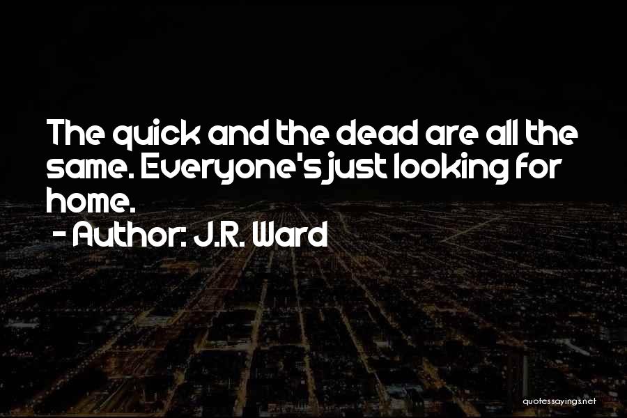 J.R. Ward Quotes: The Quick And The Dead Are All The Same. Everyone's Just Looking For Home.