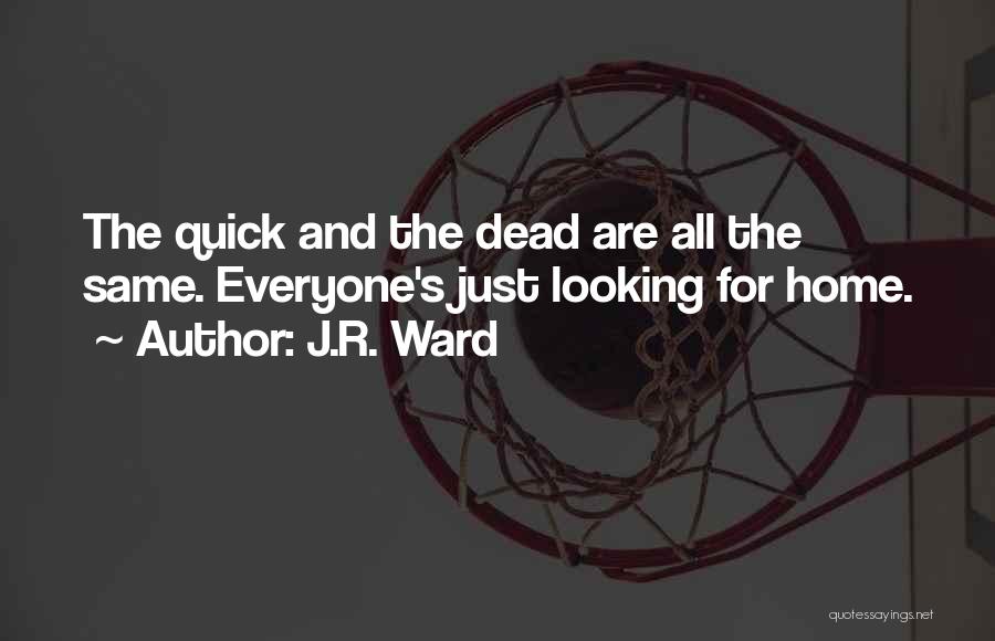 J.R. Ward Quotes: The Quick And The Dead Are All The Same. Everyone's Just Looking For Home.