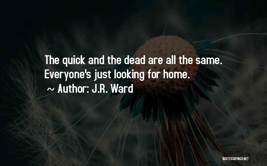 J.R. Ward Quotes: The Quick And The Dead Are All The Same. Everyone's Just Looking For Home.