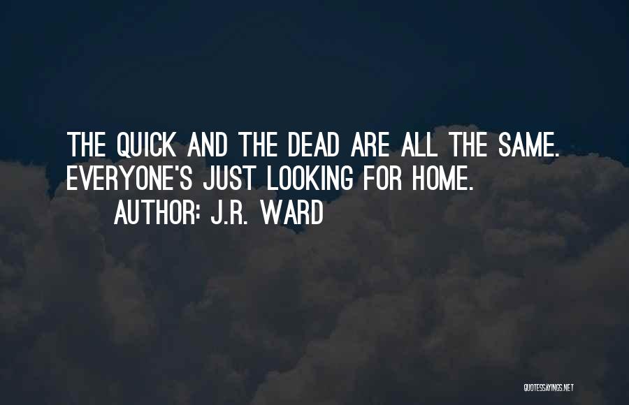 J.R. Ward Quotes: The Quick And The Dead Are All The Same. Everyone's Just Looking For Home.