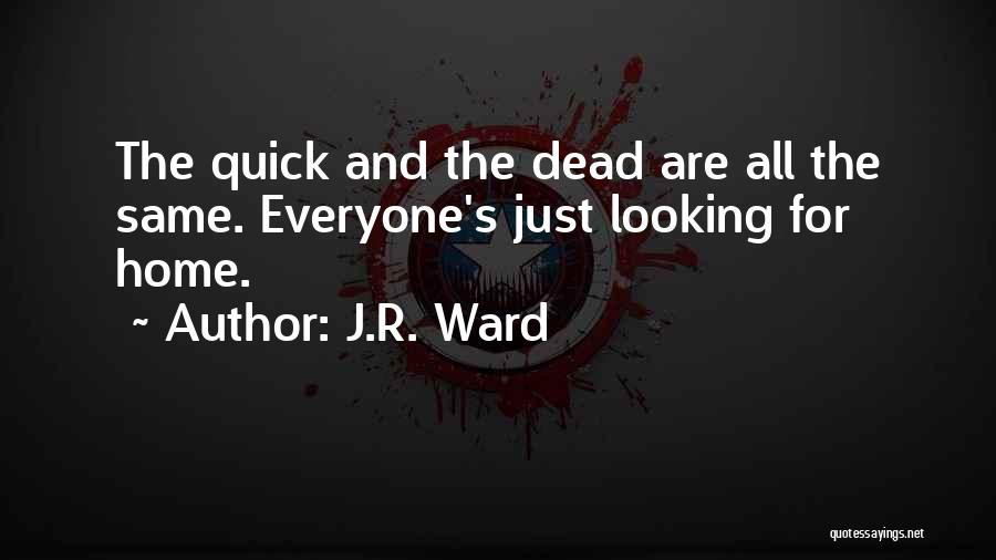 J.R. Ward Quotes: The Quick And The Dead Are All The Same. Everyone's Just Looking For Home.