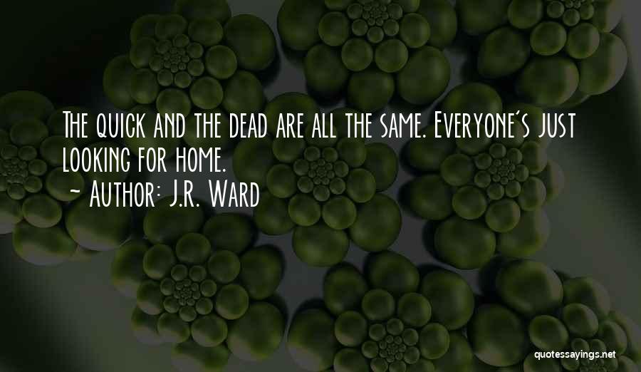 J.R. Ward Quotes: The Quick And The Dead Are All The Same. Everyone's Just Looking For Home.