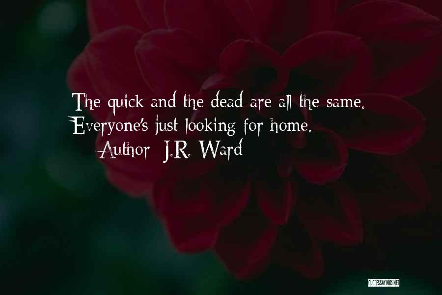 J.R. Ward Quotes: The Quick And The Dead Are All The Same. Everyone's Just Looking For Home.