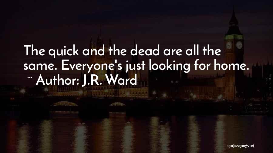 J.R. Ward Quotes: The Quick And The Dead Are All The Same. Everyone's Just Looking For Home.