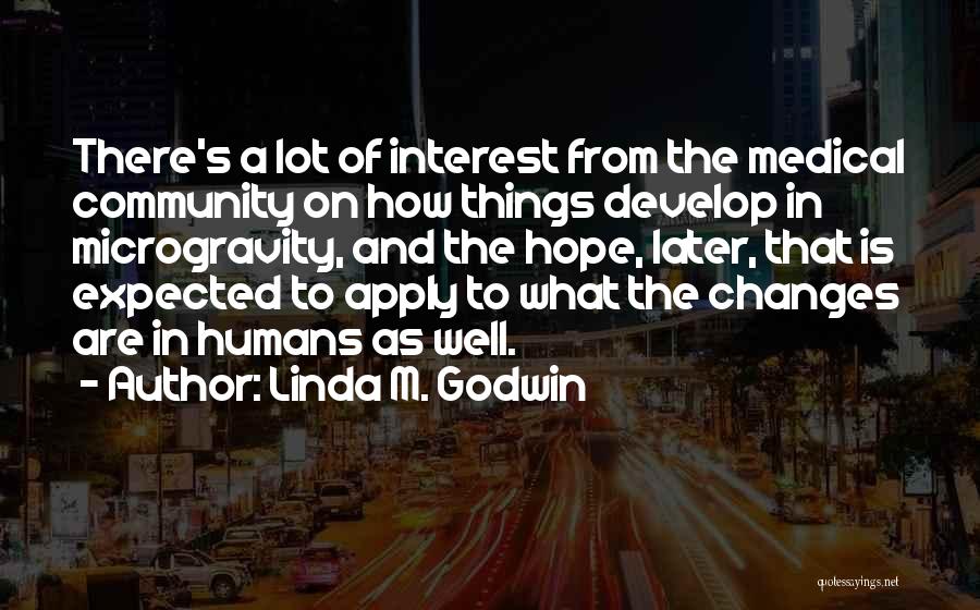 Linda M. Godwin Quotes: There's A Lot Of Interest From The Medical Community On How Things Develop In Microgravity, And The Hope, Later, That