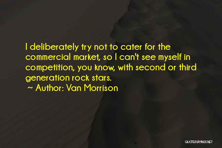 Van Morrison Quotes: I Deliberately Try Not To Cater For The Commercial Market, So I Can't See Myself In Competition, You Know, With