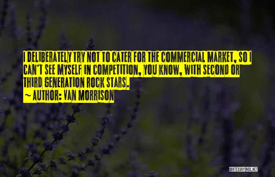 Van Morrison Quotes: I Deliberately Try Not To Cater For The Commercial Market, So I Can't See Myself In Competition, You Know, With