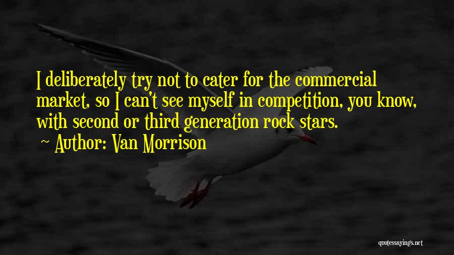 Van Morrison Quotes: I Deliberately Try Not To Cater For The Commercial Market, So I Can't See Myself In Competition, You Know, With