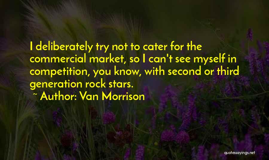Van Morrison Quotes: I Deliberately Try Not To Cater For The Commercial Market, So I Can't See Myself In Competition, You Know, With