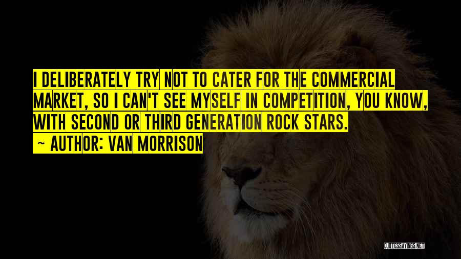 Van Morrison Quotes: I Deliberately Try Not To Cater For The Commercial Market, So I Can't See Myself In Competition, You Know, With