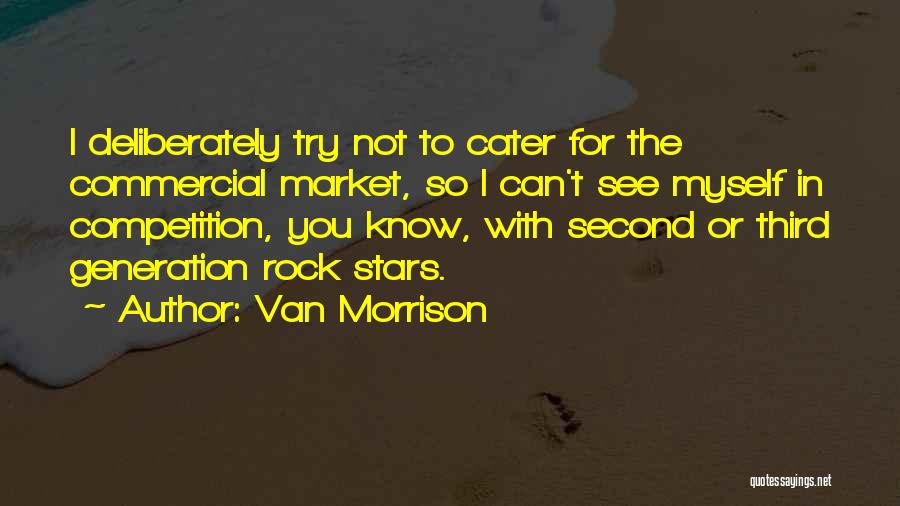 Van Morrison Quotes: I Deliberately Try Not To Cater For The Commercial Market, So I Can't See Myself In Competition, You Know, With