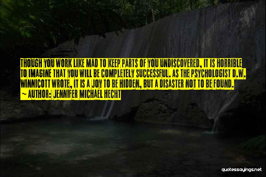 Jennifer Michael Hecht Quotes: Though You Work Like Mad To Keep Parts Of You Undiscovered, It Is Horrible To Imagine That You Will Be