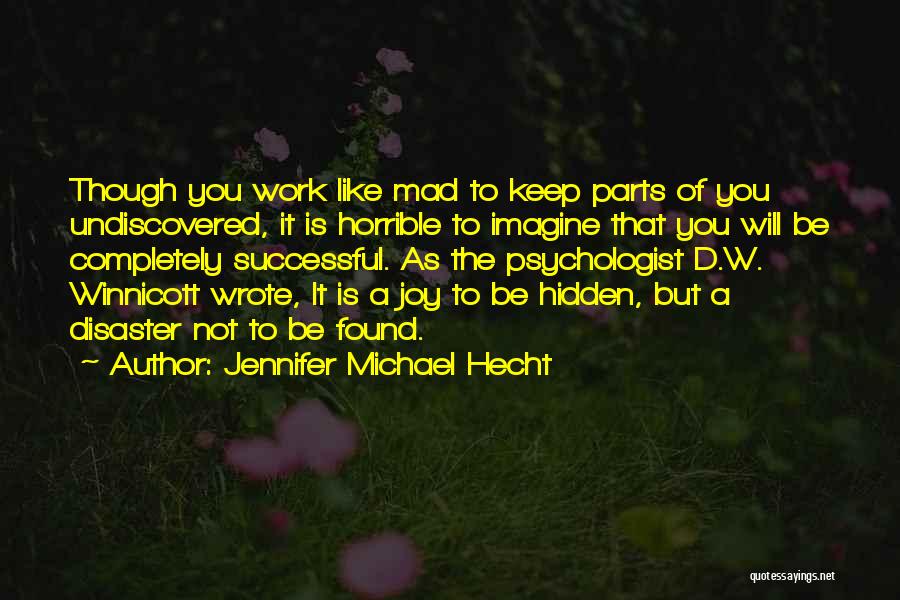 Jennifer Michael Hecht Quotes: Though You Work Like Mad To Keep Parts Of You Undiscovered, It Is Horrible To Imagine That You Will Be