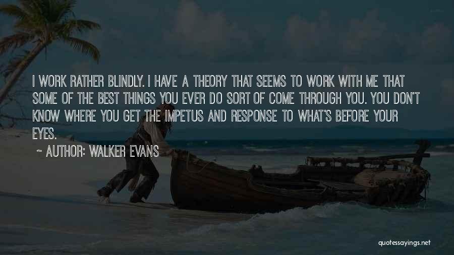 Walker Evans Quotes: I Work Rather Blindly. I Have A Theory That Seems To Work With Me That Some Of The Best Things