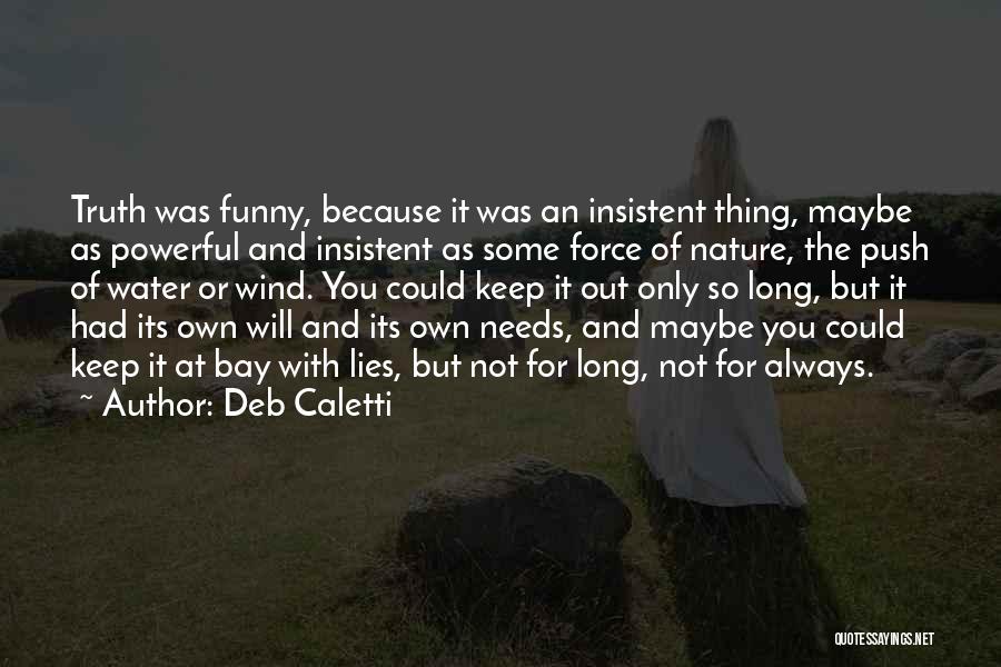 Deb Caletti Quotes: Truth Was Funny, Because It Was An Insistent Thing, Maybe As Powerful And Insistent As Some Force Of Nature, The