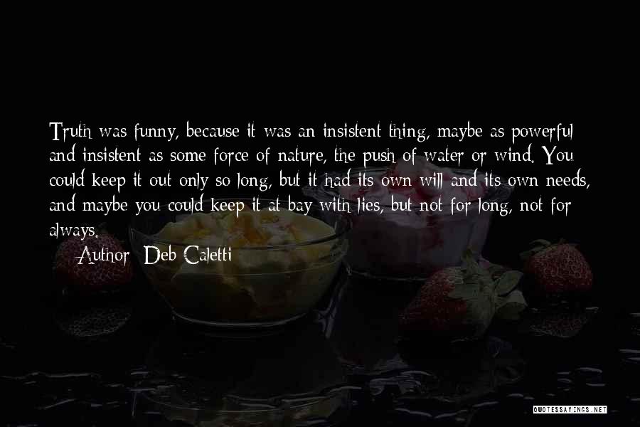 Deb Caletti Quotes: Truth Was Funny, Because It Was An Insistent Thing, Maybe As Powerful And Insistent As Some Force Of Nature, The