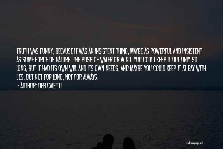 Deb Caletti Quotes: Truth Was Funny, Because It Was An Insistent Thing, Maybe As Powerful And Insistent As Some Force Of Nature, The