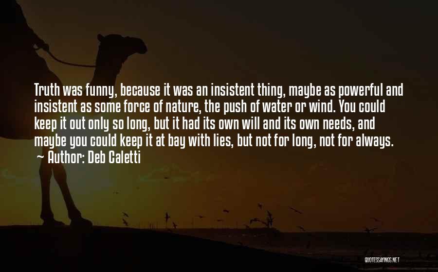 Deb Caletti Quotes: Truth Was Funny, Because It Was An Insistent Thing, Maybe As Powerful And Insistent As Some Force Of Nature, The