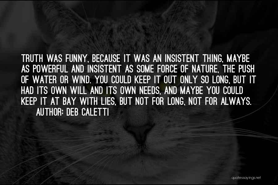 Deb Caletti Quotes: Truth Was Funny, Because It Was An Insistent Thing, Maybe As Powerful And Insistent As Some Force Of Nature, The