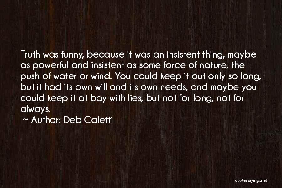 Deb Caletti Quotes: Truth Was Funny, Because It Was An Insistent Thing, Maybe As Powerful And Insistent As Some Force Of Nature, The