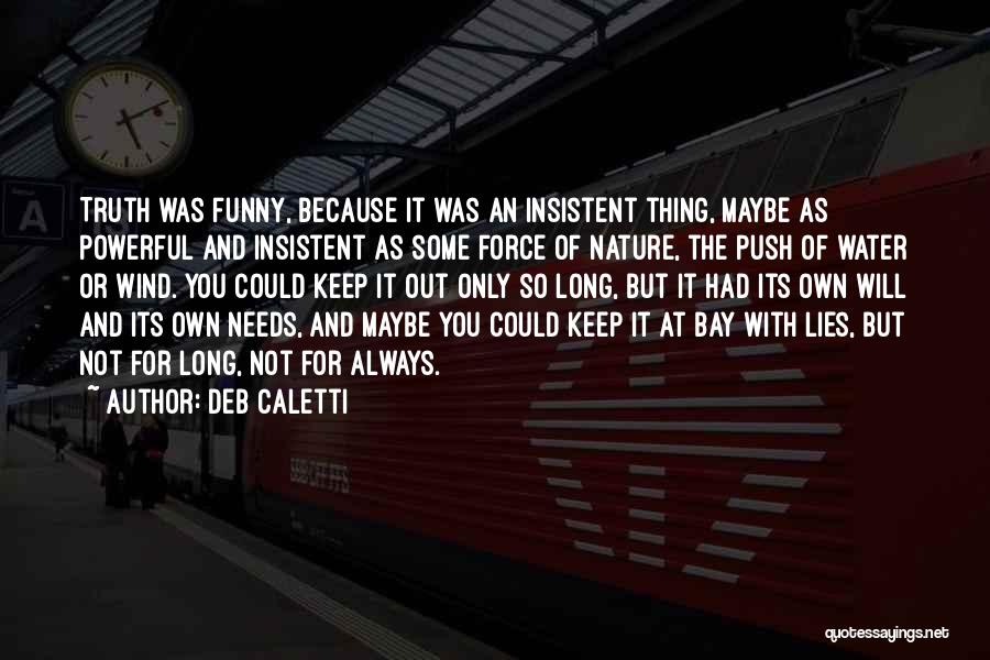 Deb Caletti Quotes: Truth Was Funny, Because It Was An Insistent Thing, Maybe As Powerful And Insistent As Some Force Of Nature, The