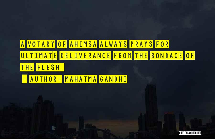 Mahatma Gandhi Quotes: A Votary Of Ahimsa Always Prays For Ultimate Deliverance From The Bondage Of The Flesh.