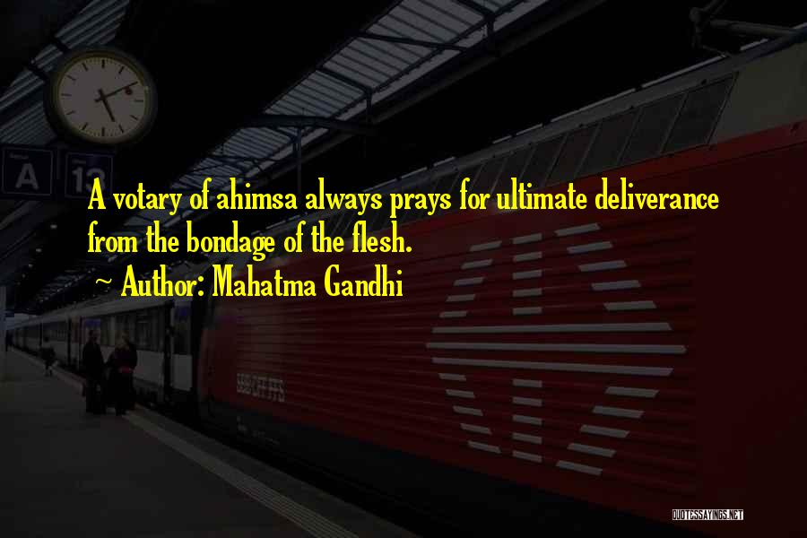 Mahatma Gandhi Quotes: A Votary Of Ahimsa Always Prays For Ultimate Deliverance From The Bondage Of The Flesh.