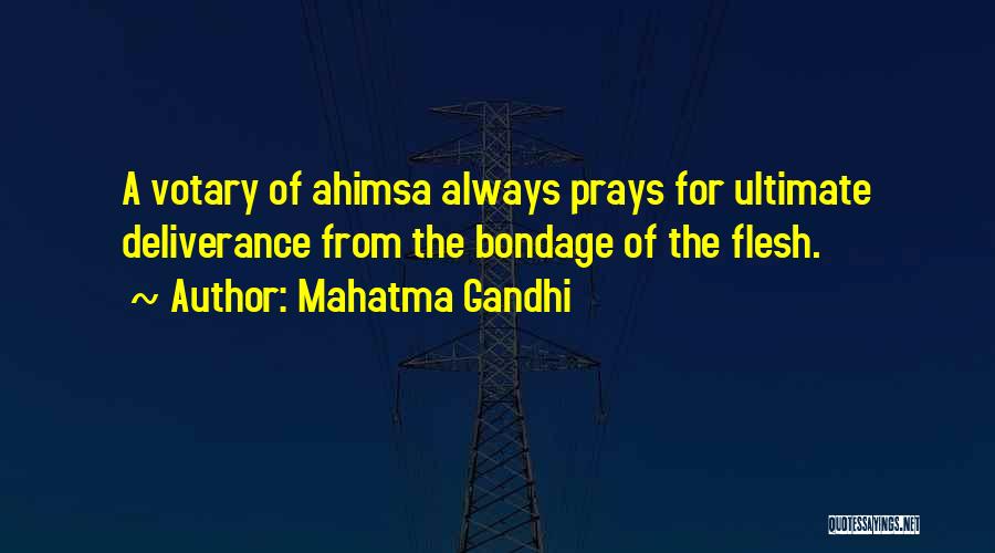 Mahatma Gandhi Quotes: A Votary Of Ahimsa Always Prays For Ultimate Deliverance From The Bondage Of The Flesh.