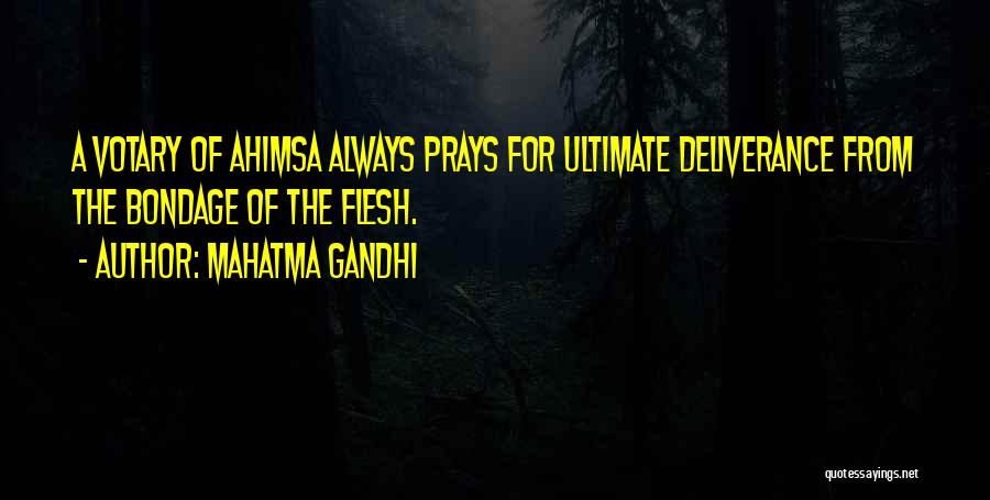 Mahatma Gandhi Quotes: A Votary Of Ahimsa Always Prays For Ultimate Deliverance From The Bondage Of The Flesh.