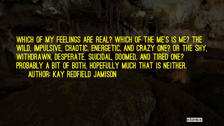 Kay Redfield Jamison Quotes: Which Of My Feelings Are Real? Which Of The Me's Is Me? The Wild, Impulsive, Chaotic, Energetic, And Crazy One?