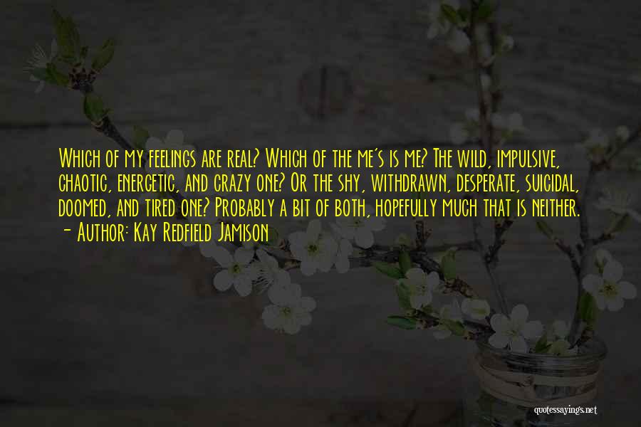 Kay Redfield Jamison Quotes: Which Of My Feelings Are Real? Which Of The Me's Is Me? The Wild, Impulsive, Chaotic, Energetic, And Crazy One?