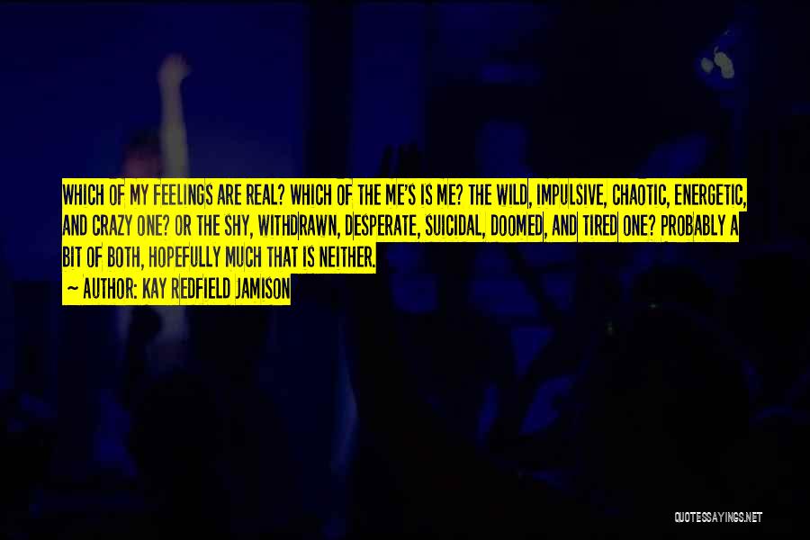 Kay Redfield Jamison Quotes: Which Of My Feelings Are Real? Which Of The Me's Is Me? The Wild, Impulsive, Chaotic, Energetic, And Crazy One?