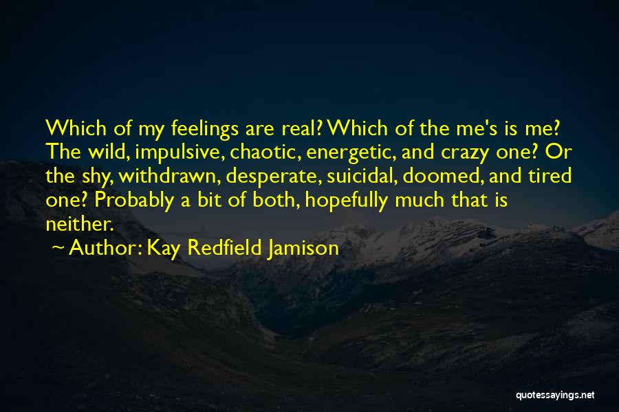 Kay Redfield Jamison Quotes: Which Of My Feelings Are Real? Which Of The Me's Is Me? The Wild, Impulsive, Chaotic, Energetic, And Crazy One?