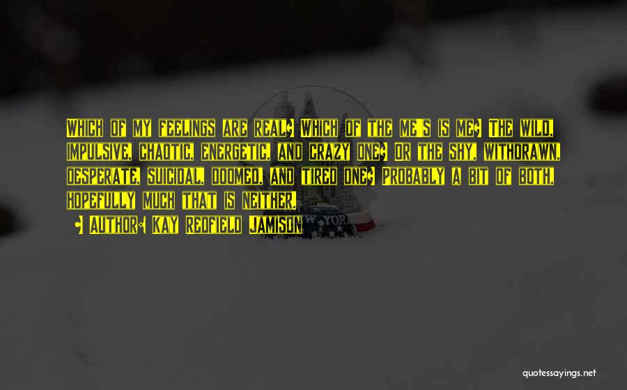 Kay Redfield Jamison Quotes: Which Of My Feelings Are Real? Which Of The Me's Is Me? The Wild, Impulsive, Chaotic, Energetic, And Crazy One?