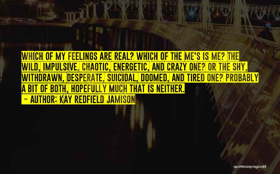 Kay Redfield Jamison Quotes: Which Of My Feelings Are Real? Which Of The Me's Is Me? The Wild, Impulsive, Chaotic, Energetic, And Crazy One?