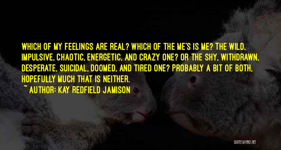 Kay Redfield Jamison Quotes: Which Of My Feelings Are Real? Which Of The Me's Is Me? The Wild, Impulsive, Chaotic, Energetic, And Crazy One?