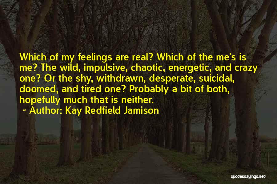 Kay Redfield Jamison Quotes: Which Of My Feelings Are Real? Which Of The Me's Is Me? The Wild, Impulsive, Chaotic, Energetic, And Crazy One?